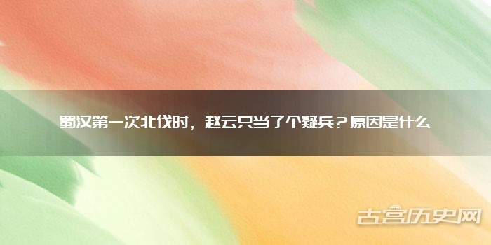 蜀汉第一次北伐时，赵云只当了个疑兵？原因是什么