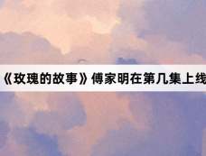 《玫瑰的故事》傅家明在第几集上线