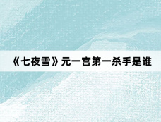 《七夜雪》元一宫第一杀手是谁