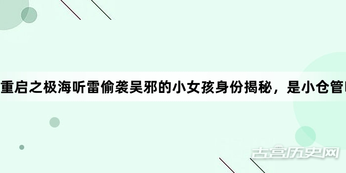 重启之极海听雷偷袭吴邪的小女孩身份揭秘，是小仓管吗？