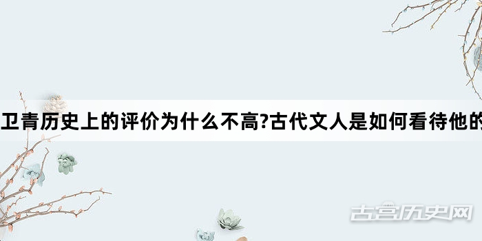 卫青历史上的评价为什么不高?古代文人是如何看待他的?