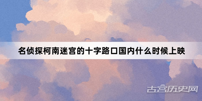 名侦探柯南迷宫的十字路口国内什么时候上映