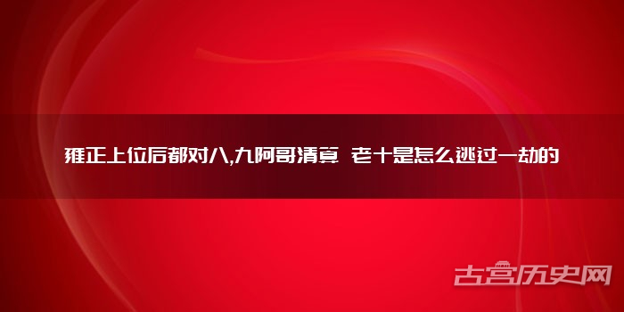 雍正上位后都对八,九阿哥清算 老十是怎么逃过一劫的