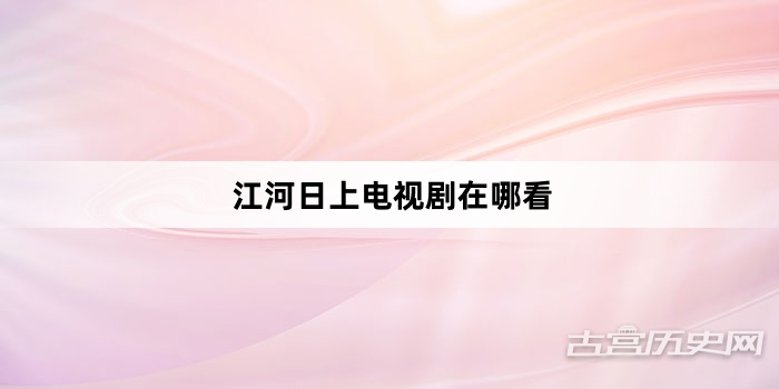 江河日上电视剧在哪看