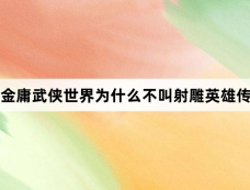 金庸武侠世界为什么不叫射雕英雄传