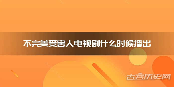 不完美受害人电视剧什么时候播出