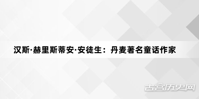 汉斯·赫里斯蒂安·安徒生：丹麦著名童话作家