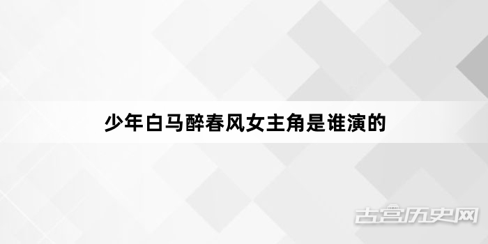 少年白马醉春风女主角是谁演的