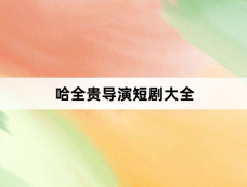 哈全贵导演短剧大全