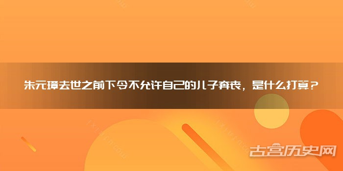 朱元璋去世之前下令不允许自己的儿子奔丧，是什么打算？