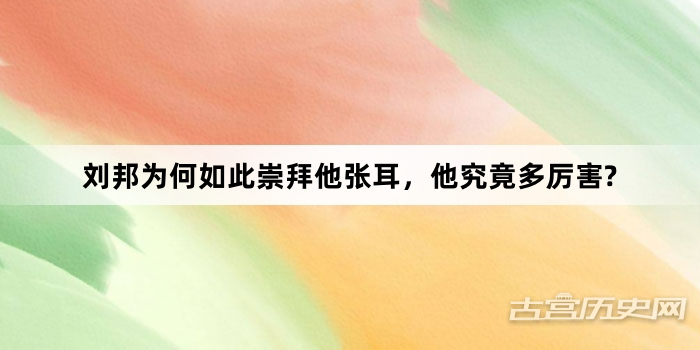 刘邦为何如此崇拜他张耳，他究竟多厉害?