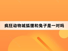 疯狂动物城狐狸和兔子是一对吗