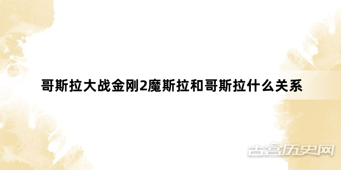 哥斯拉大战金刚2魔斯拉和哥斯拉什么关系