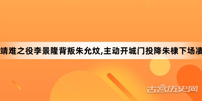 靖难之役李景隆背叛朱允炆,主动开城门投降朱棣下场凄惨