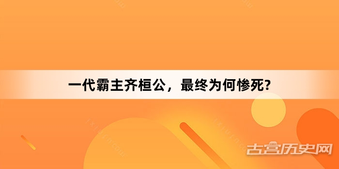 一代霸主齐桓公，最终为何惨死?