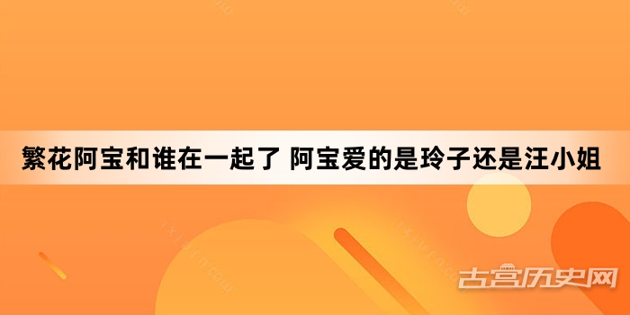 繁花阿宝和谁在一起了 阿宝爱的是玲子还是汪小姐