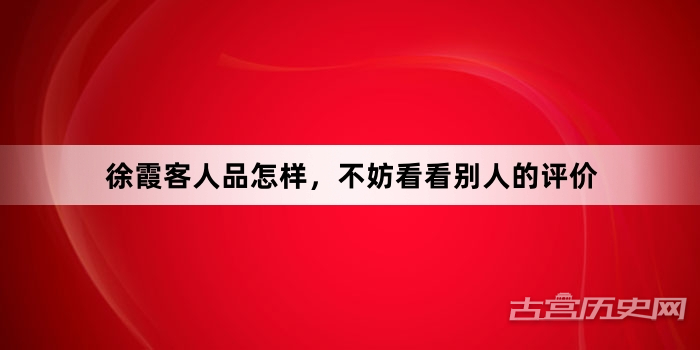 徐霞客人品怎样，不妨看看别人的评价