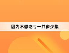 因为不想吃亏一共多少集