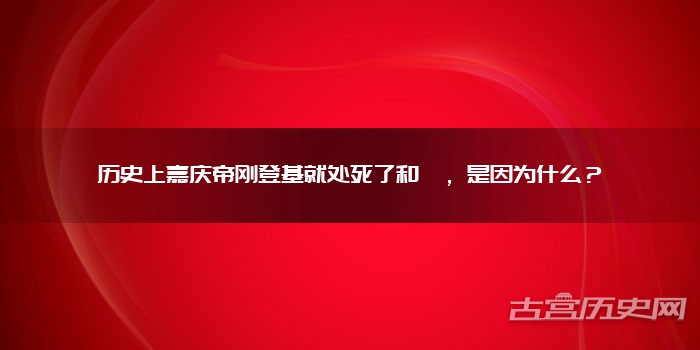 历史上嘉庆帝刚登基就处死了和珅，是因为什么？