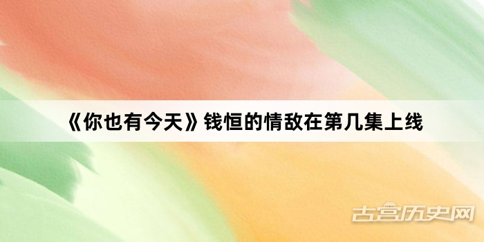 《你也有今天》钱恒的情敌在第几集上线
