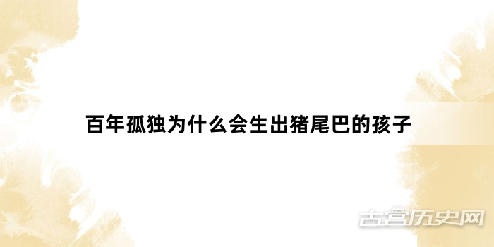百年孤独为什么会生出猪尾巴的孩子