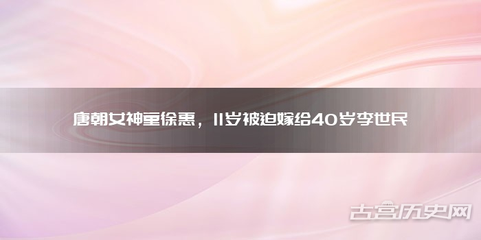 唐朝女神童徐惠，11岁被迫嫁给40岁李世民