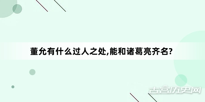 董允有什么过人之处,能和诸葛亮齐名?