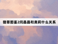 猎罪图鉴2闫晶晶和奥莉什么关系