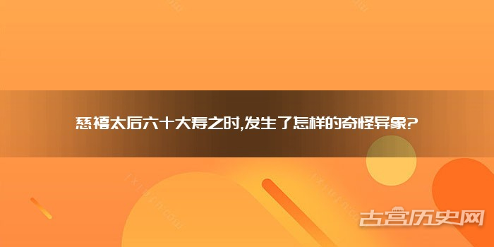 慈禧太后六十大寿之时,发生了怎样的奇怪异象?
