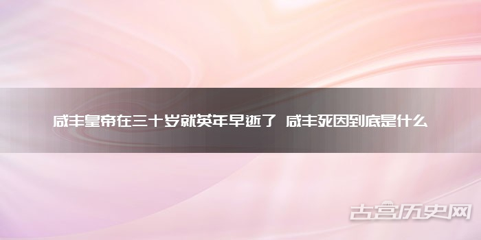 咸丰皇帝在三十岁就英年早逝了 咸丰死因到底是什么