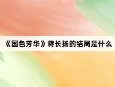 《国色芳华》蒋长扬的结局是什么