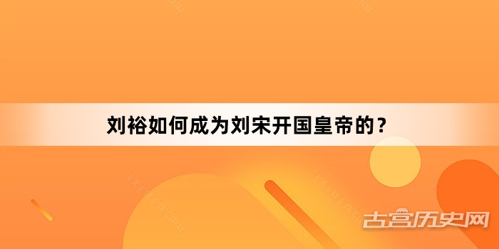 刘裕如何成为刘宋开国皇帝的？