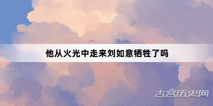 他从火光中走来刘如意牺牲了吗