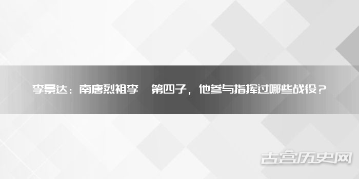 李景达：南唐烈祖李昪第四子，他参与指挥过哪些战役？