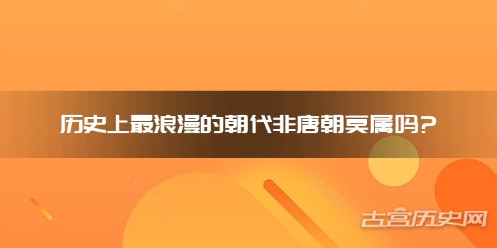 历史上最浪漫的朝代非唐朝莫属吗?