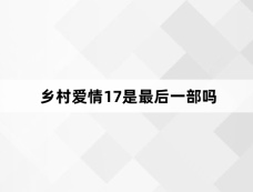 乡村爱情17是最后一部吗