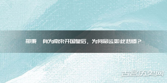 邢秉懿身为南宋开国皇后，为何命运如此悲惨？