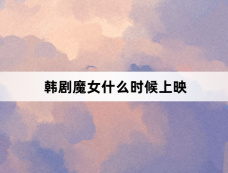 韩剧魔女什么时候上映