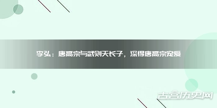 李弘：唐高宗与武则天长子，深得唐高宗宠爱