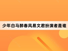 少年白马醉春风易文君扮演者是谁