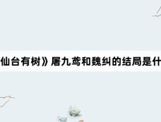 《仙台有树》屠九鸢和魏纠的结局是什么