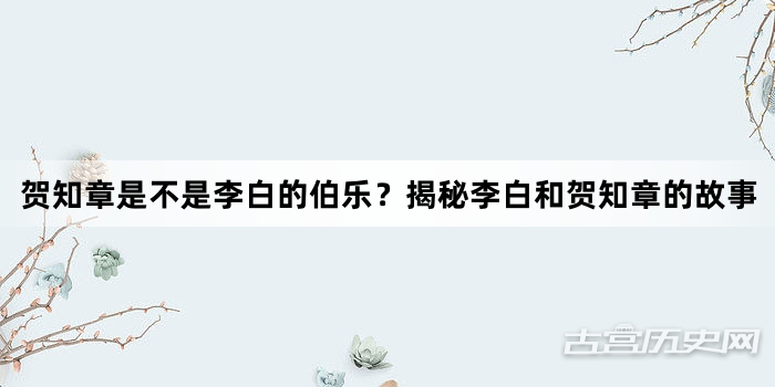 贺知章是不是李白的伯乐？揭秘李白和贺知章的故事