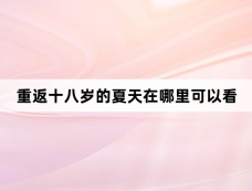 重返十八岁的夏天在哪里可以看