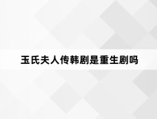 玉氏夫人传韩剧是重生剧吗