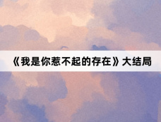 《我是你惹不起的存在》大结局