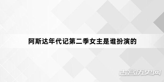 阿斯达年代记第二季女主是谁扮演的