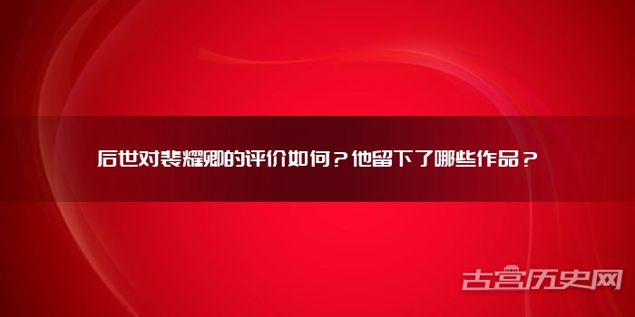 后世对裴耀卿的评价如何？他留下了哪些作品？