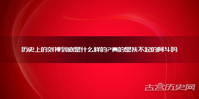 历史上的刘禅到底是什么样的?真的是扶不起的阿斗吗