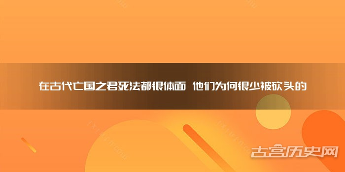 在古代亡国之君死法都很体面 他们为何很少被砍头的