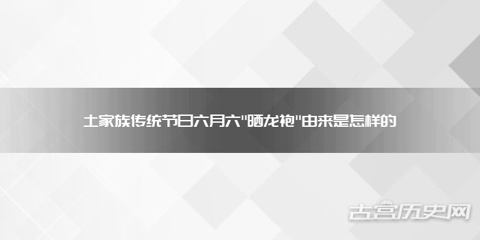 土家族传统节日六月六"晒龙袍"由来是怎样的